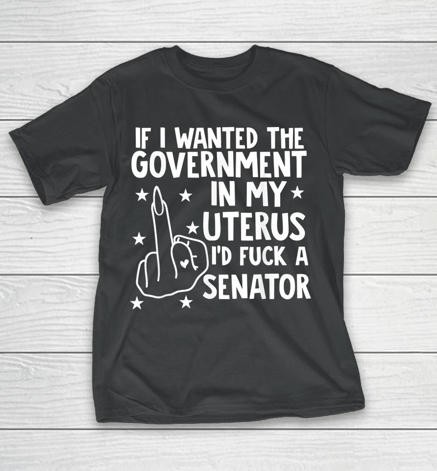 If I Wanted The Government In My Uterus T-Shirt