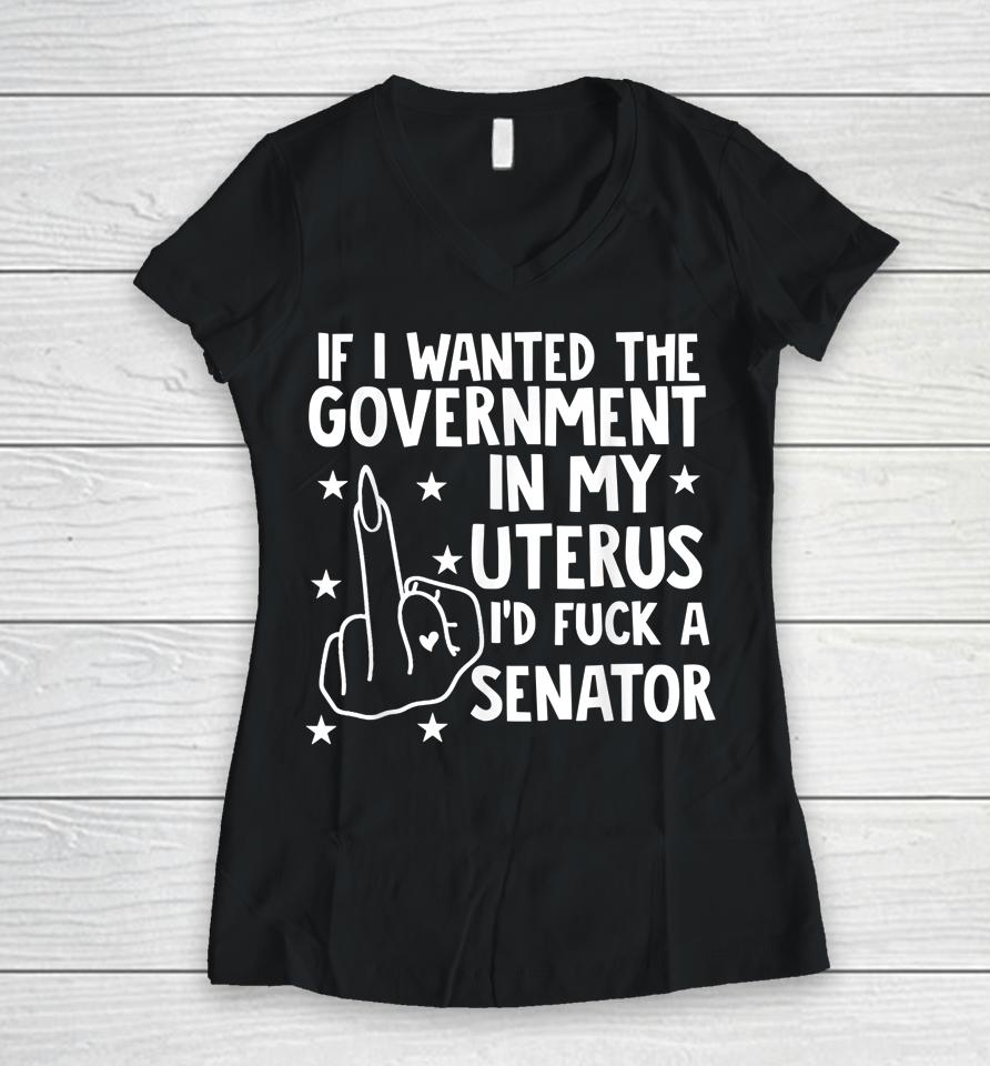 If I Wanted The Government In My Uterus Women V-Neck T-Shirt