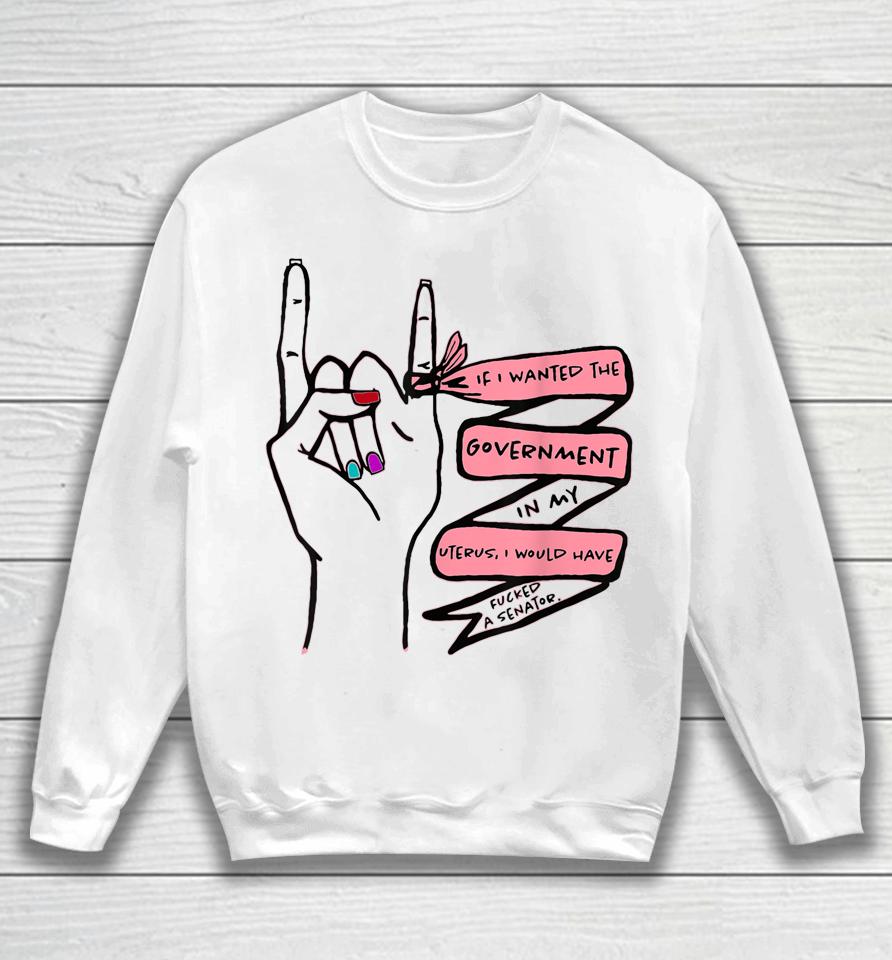If I Wanted The Government In My Uterus Sweatshirt