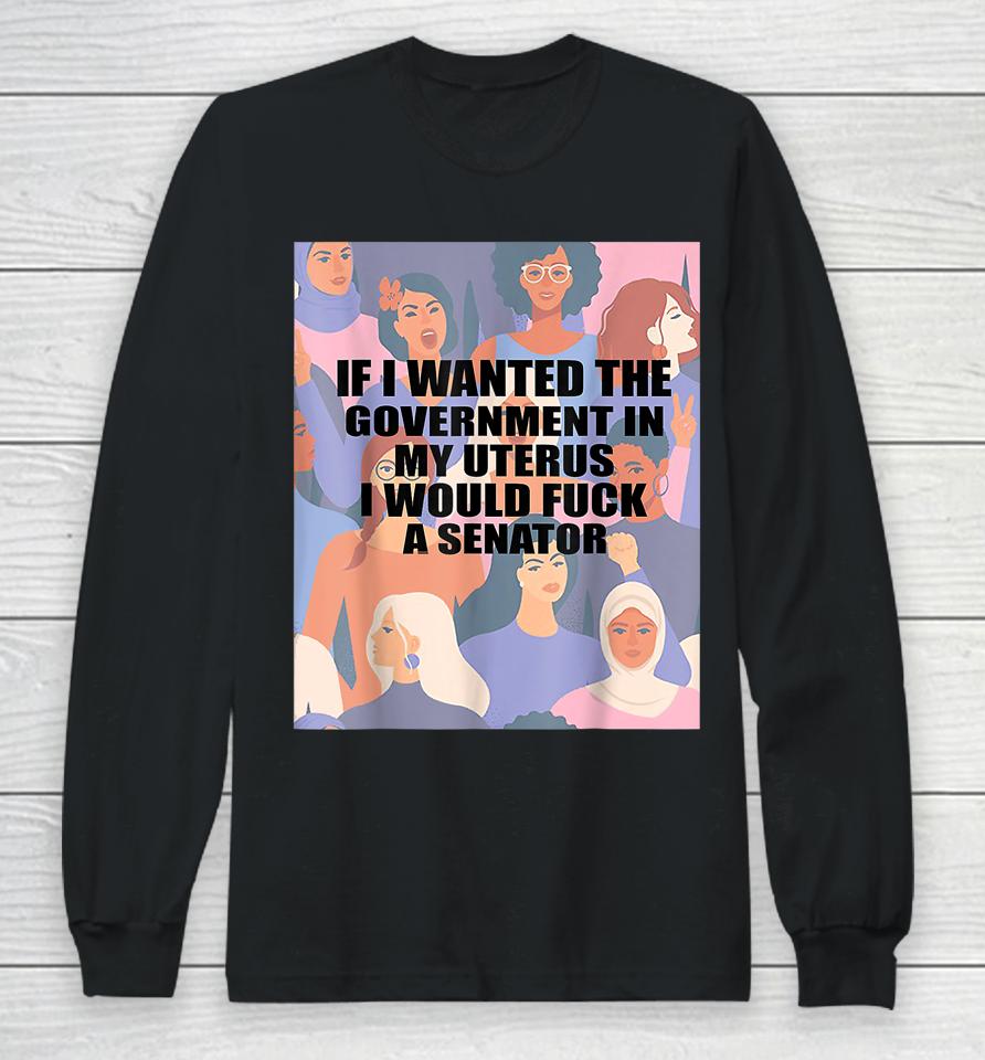 If I Wanted The Government In My Uterus Long Sleeve T-Shirt