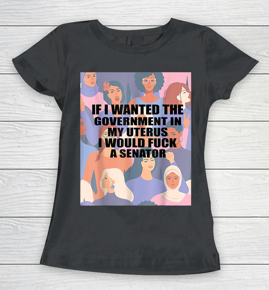 If I Wanted The Government In My Uterus Women T-Shirt