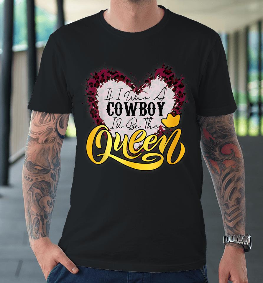If I Was A Cowboy I'd Be The Queen Bleached Leopard Heart Premium T-Shirt