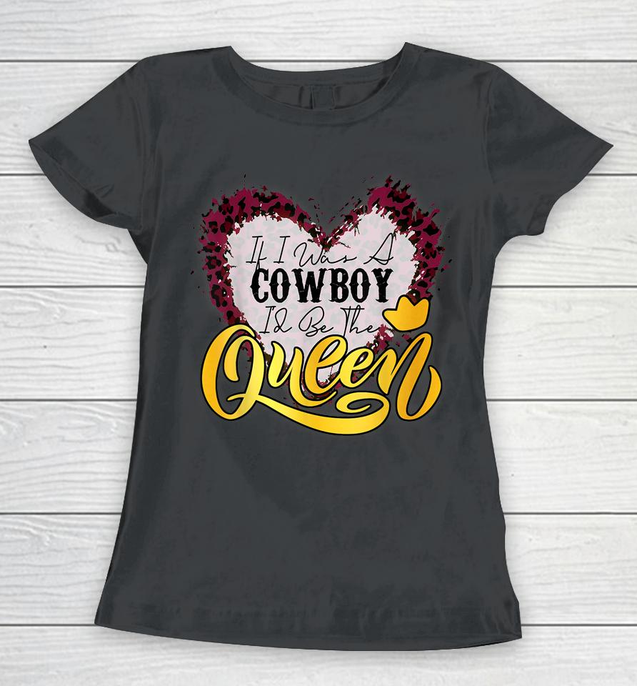 If I Was A Cowboy I'd Be The Queen Bleached Leopard Heart Women T-Shirt
