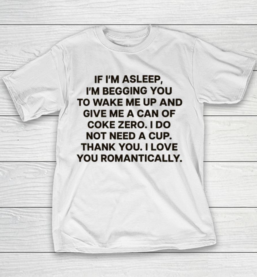 If I'm Asleep, I'm Begging You To Wake Me Up And Give Me A Can Of Coke Zero. I Do Not Need A Cup. Thank You. I Love You Romantically Youth T-Shirt