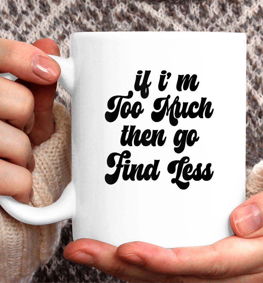 If I'm Too Much Then Go Find Less Funny Confident Statement Coffee Mug