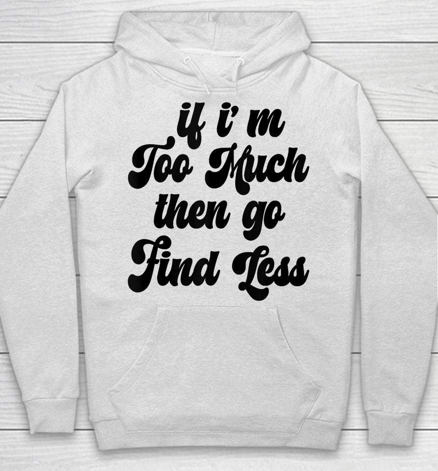 If I'm Too Much Then Go Find Less Funny Confident Statement Hoodie