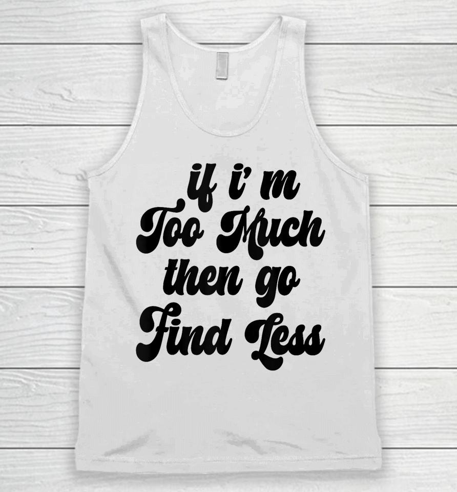 If I'm Too Much Then Go Find Less Funny Confident Statement Unisex Tank Top