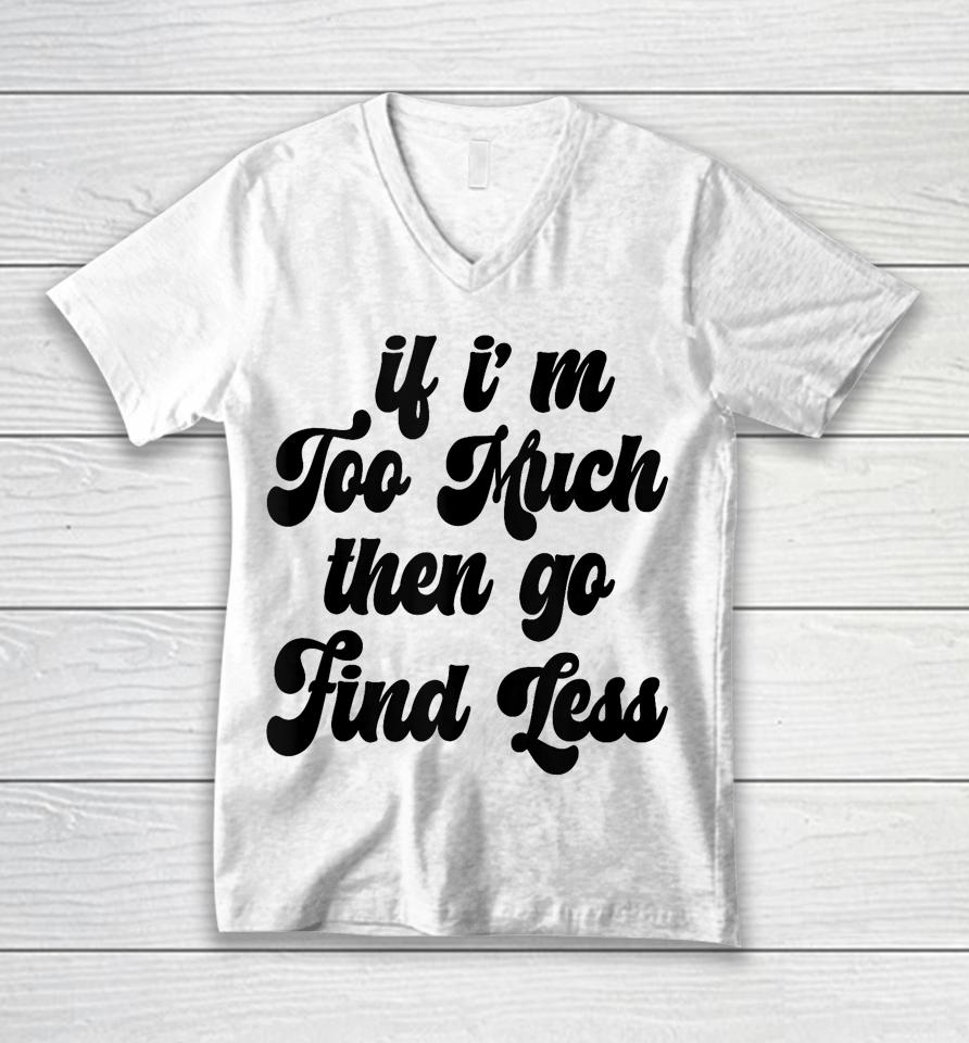 If I'm Too Much Then Go Find Less Funny Confident Statement Unisex V-Neck T-Shirt