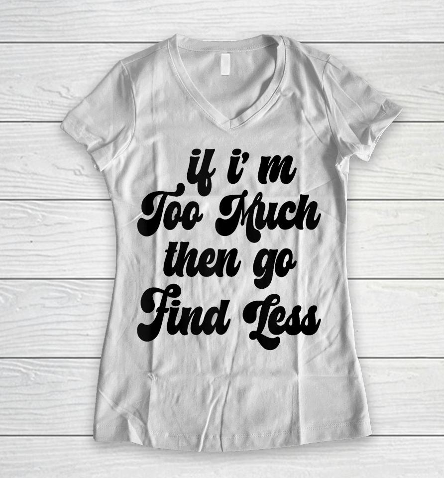 If I'm Too Much Then Go Find Less Funny Confident Statement Women V-Neck T-Shirt