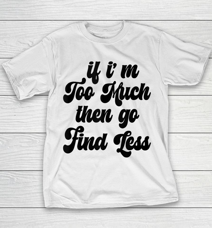 If I'm Too Much Then Go Find Less Funny Confident Statement Youth T-Shirt