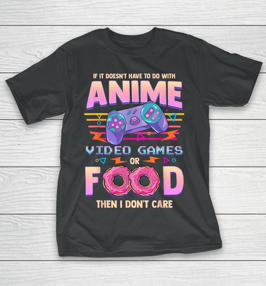 If It Doesn't Have To Do With Anime, Video Games Or Food Then I Don't Care T-Shirt