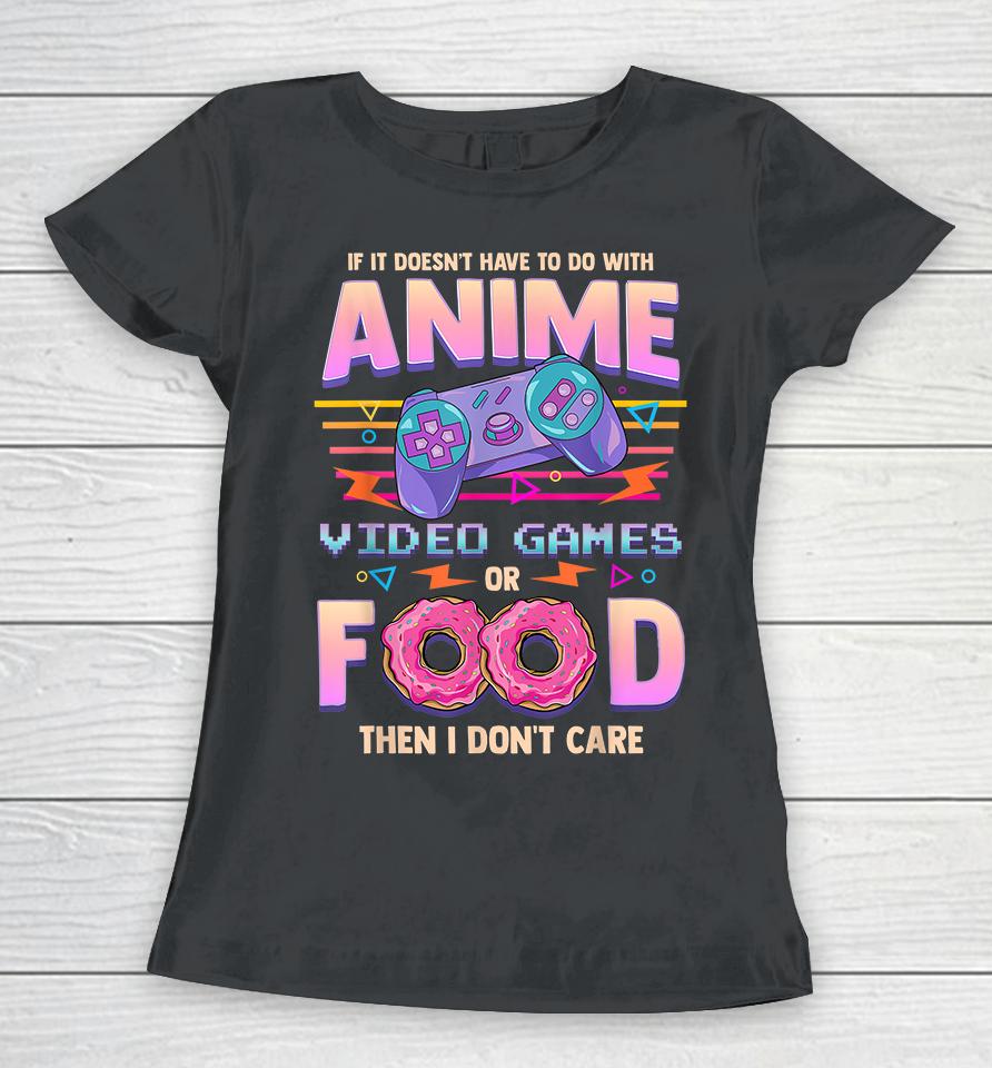 If It Doesn't Have To Do With Anime, Video Games Or Food Then I Don't Care Women T-Shirt
