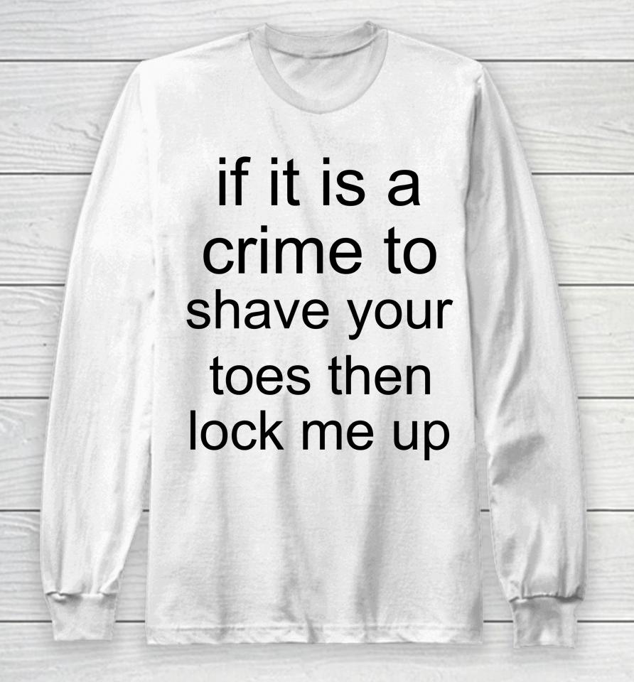 If It Is A Crime To Shave Your Toes Then Look Me Up Long Sleeve T-Shirt