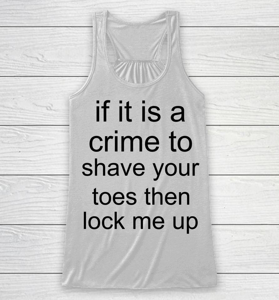 If It Is A Crime To Shave Your Toes Then Look Me Up Racerback Tank