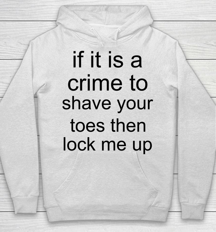 If It Is A Crime To Shave Your Toes Then Look Me Up Hoodie