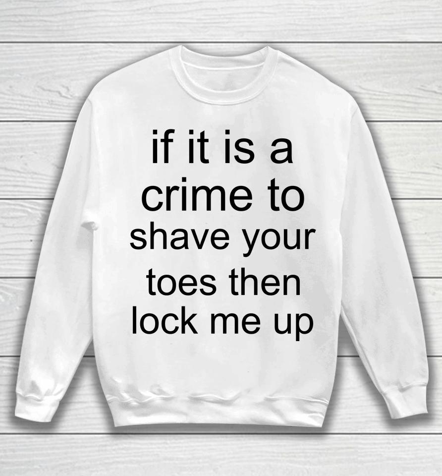 If It Is A Crime To Shave Your Toes Then Look Me Up Sweatshirt