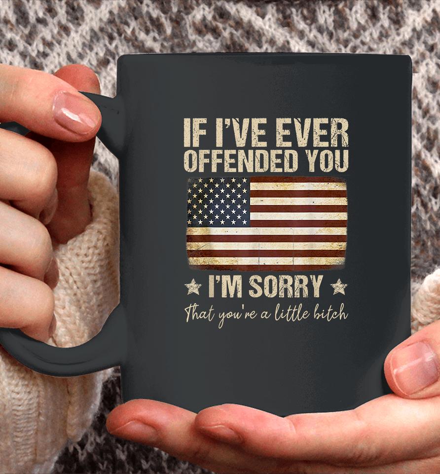 If I've Ever Offended You I'm Sorry That You're A Litte Bitch Funny Coffee Mug