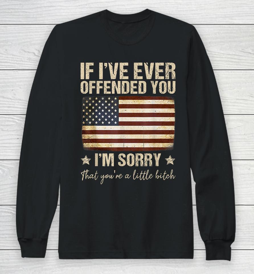 If I've Ever Offended You I'm Sorry That You're A Litte Bitch Funny Long Sleeve T-Shirt