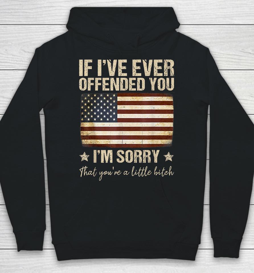 If I've Ever Offended You I'm Sorry That You're A Litte Bitch Funny Hoodie