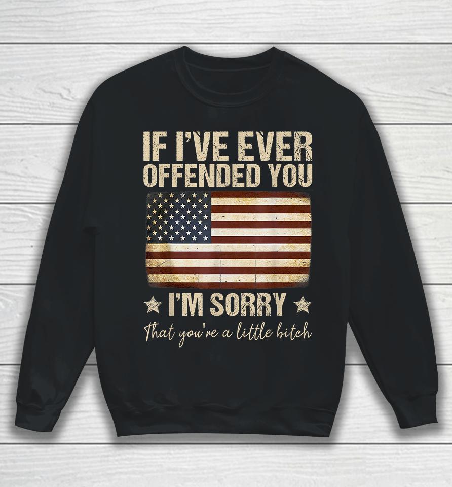 If I've Ever Offended You I'm Sorry That You're A Litte Bitch Funny Sweatshirt