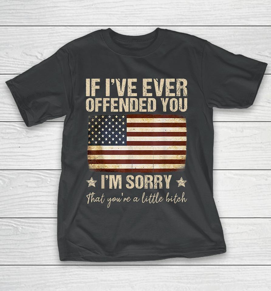 If I've Ever Offended You I'm Sorry That You're A Litte Bitch Funny T-Shirt