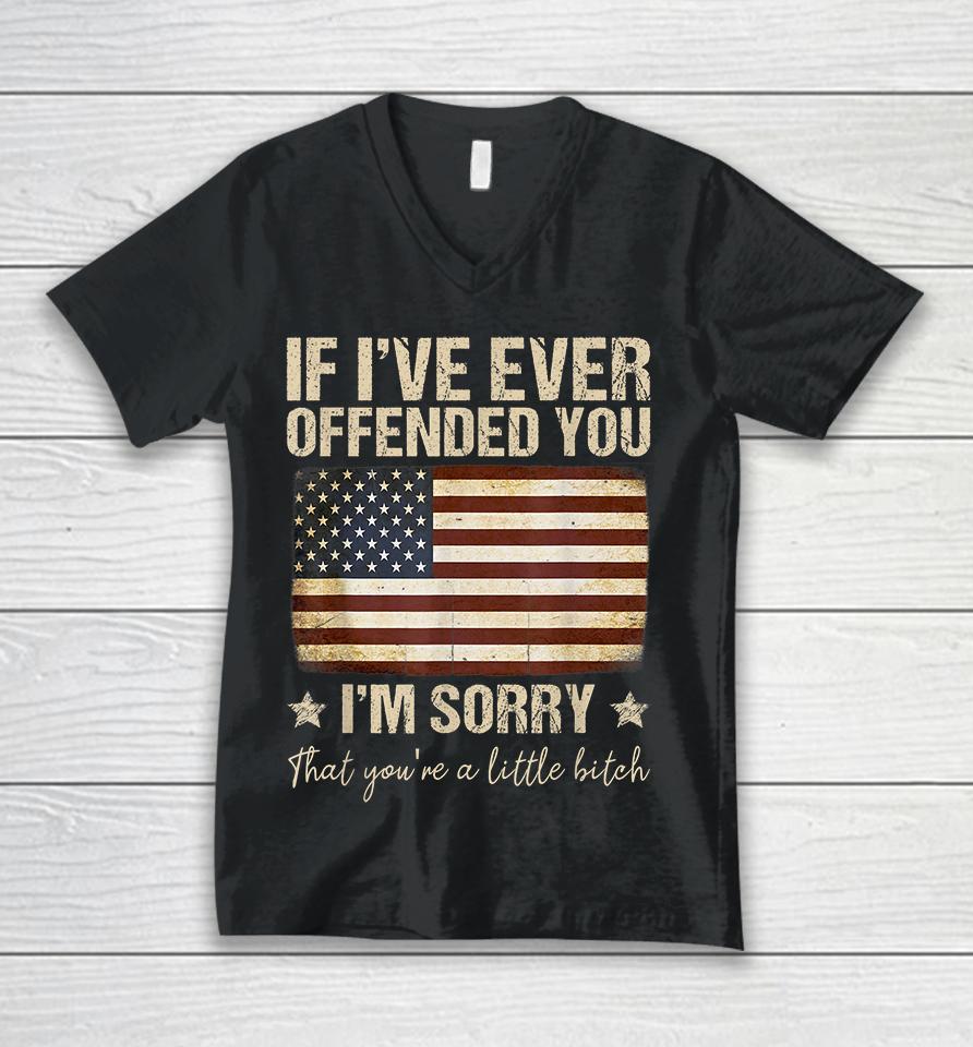 If I've Ever Offended You I'm Sorry That You're A Litte Bitch Funny Unisex V-Neck T-Shirt