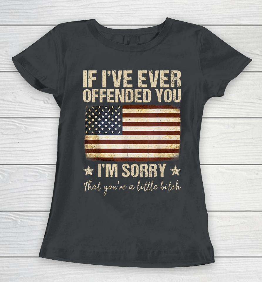 If I've Ever Offended You I'm Sorry That You're A Litte Bitch Funny Women T-Shirt