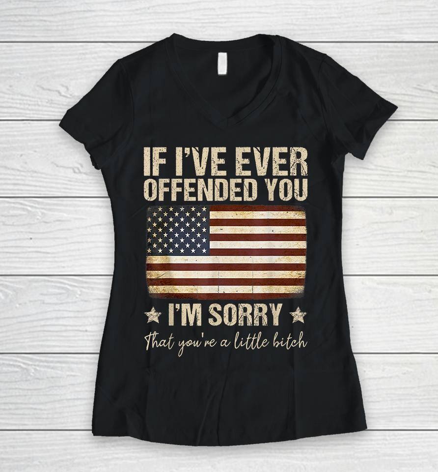 If I've Ever Offended You I'm Sorry That You're A Litte Bitch Funny Women V-Neck T-Shirt