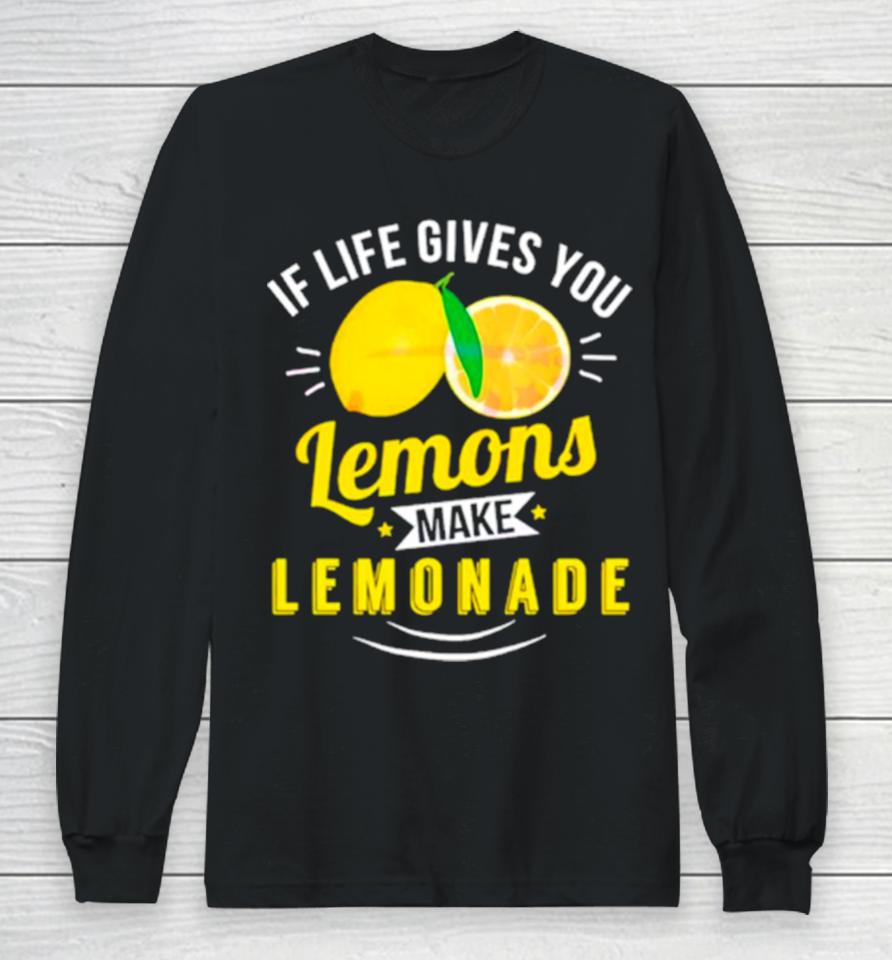 If Life Gives You Lemons Make Lemonade Long Sleeve T-Shirt