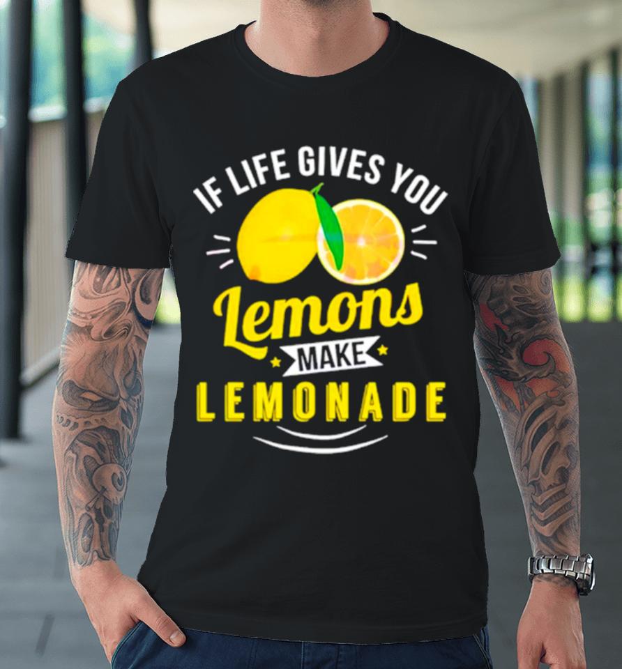 If Life Gives You Lemons Make Lemonade Premium T-Shirt