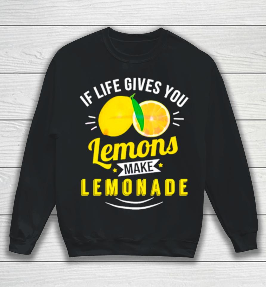If Life Gives You Lemons Make Lemonade Sweatshirt