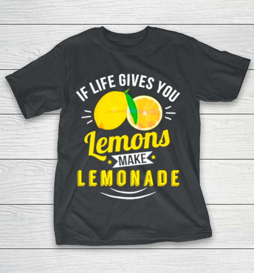 If Life Gives You Lemons Make Lemonade T-Shirt