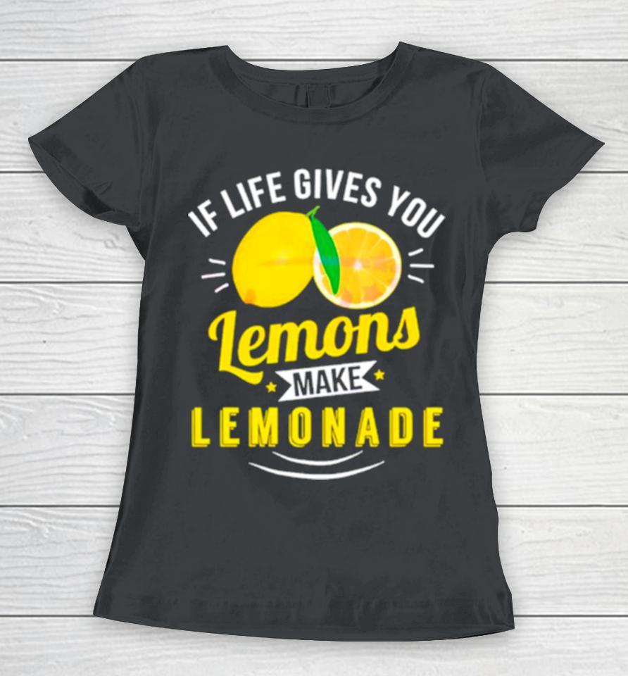 If Life Gives You Lemons Make Lemonade Women T-Shirt