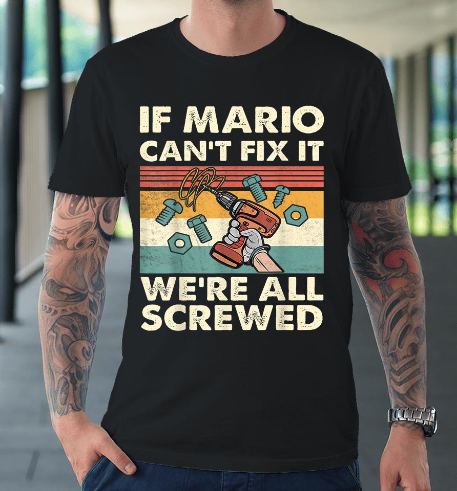 If Mario Can't Fix It We're All Screwed Premium T-Shirt
