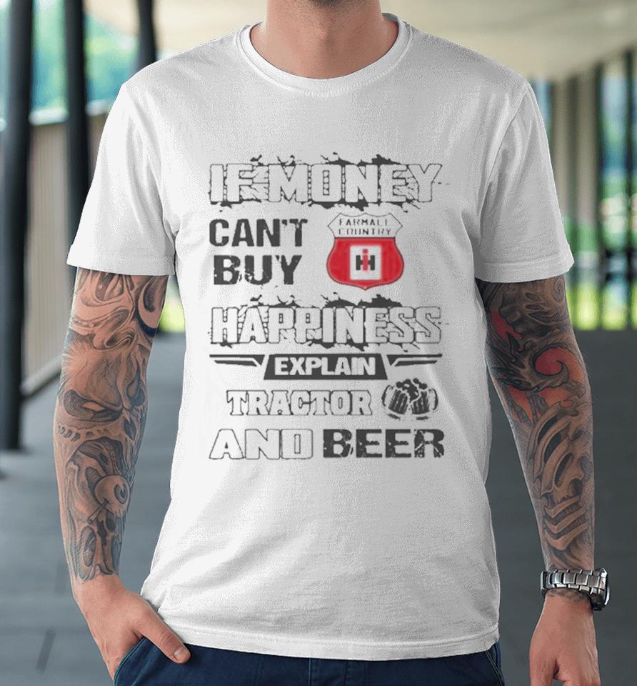 If Money Can’t Buy Farmall Country Logo Happiness Explain Tractor And Beer Premium T-Shirt