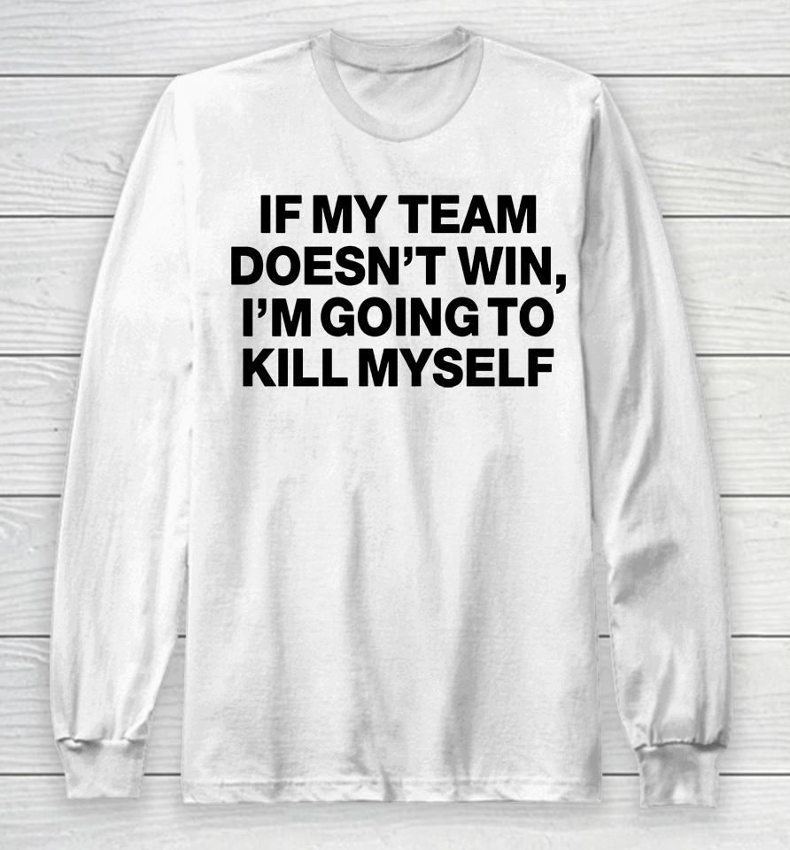 If My Team Doesn't Win I'm Going To Kill Myself Long Sleeve T-Shirt