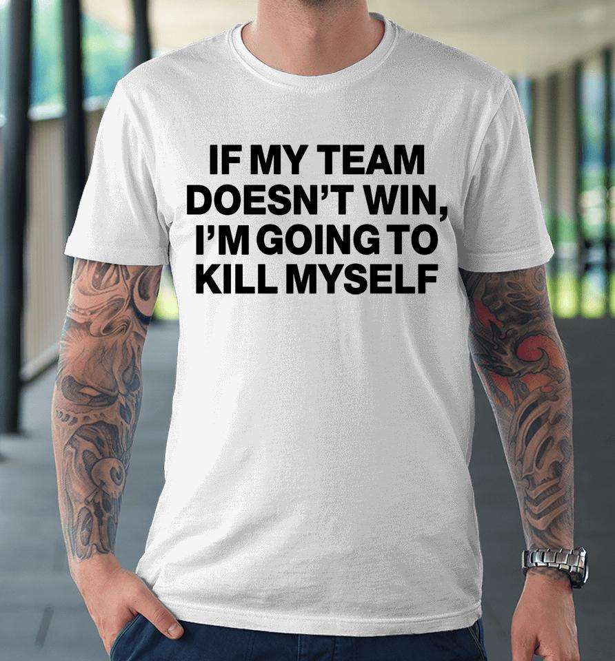 If My Team Doesn't Win I'm Going To Kill Myself Premium T-Shirt