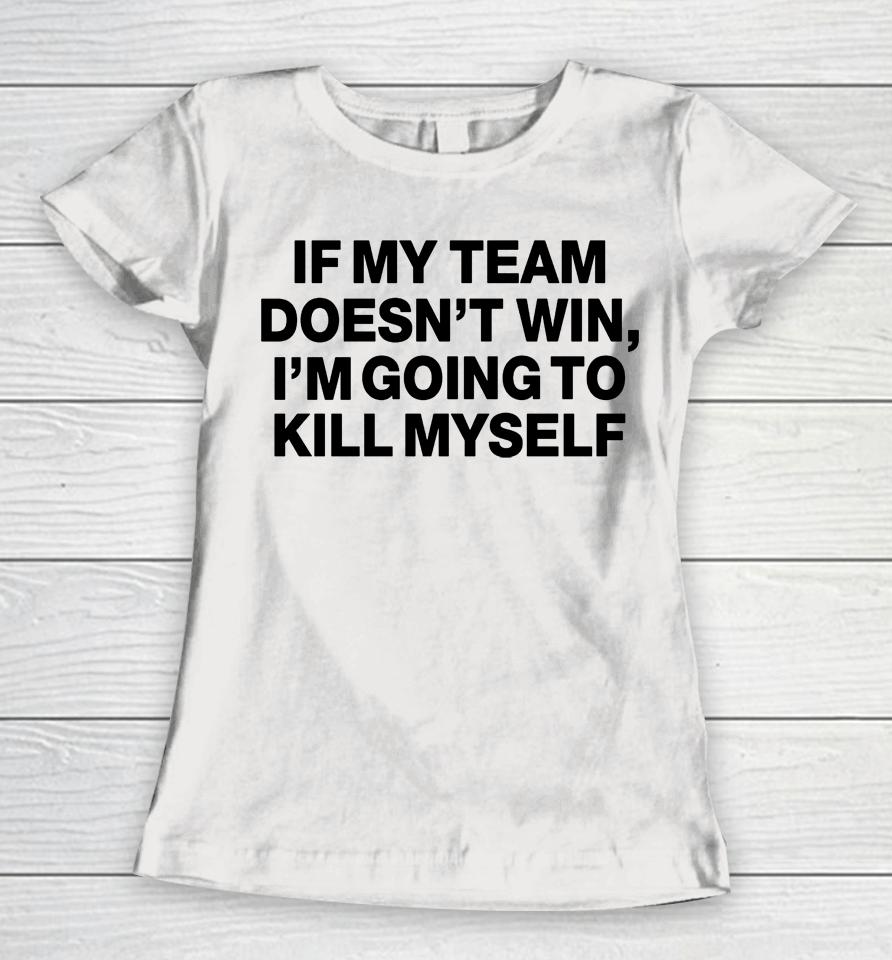 If My Team Doesn't Win I'm Going To Kill Myself Women T-Shirt