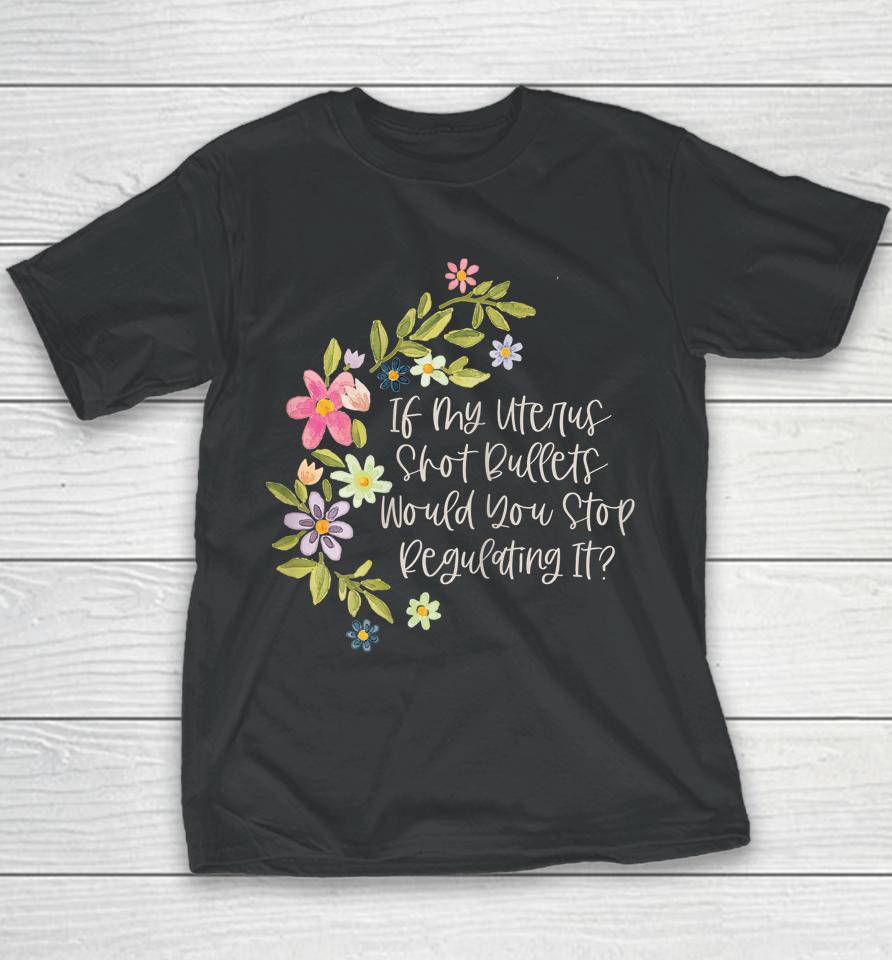 If My Uterus Shot Bullets Would You Stop Regulating It Youth T-Shirt
