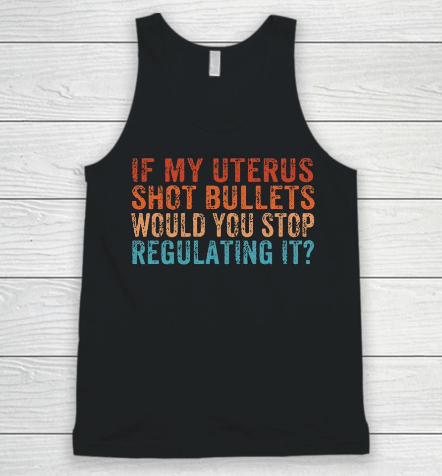 If My Uterus Shot Bullets Would You Stop Regulating It Unisex Tank Top