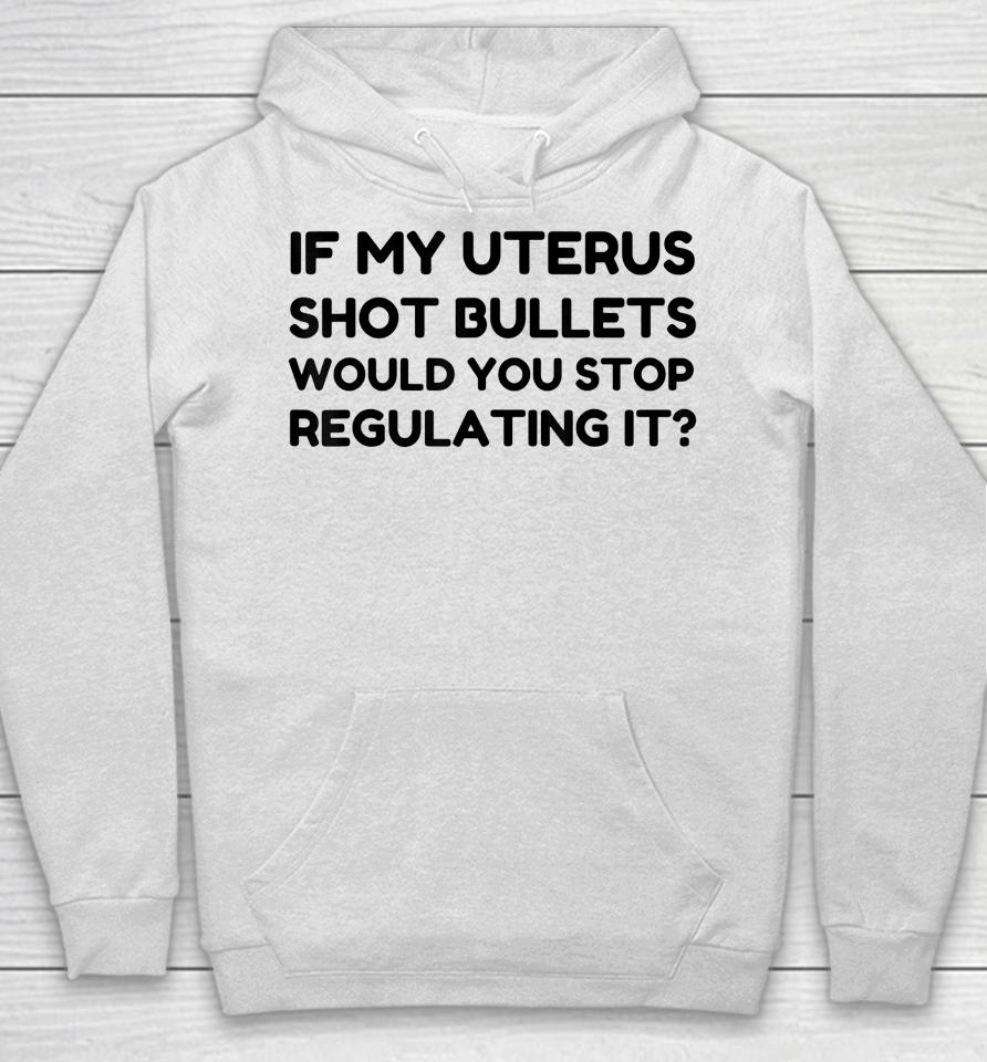 If My Uterus Shot Bullets Would You Stop Regulating It Hoodie