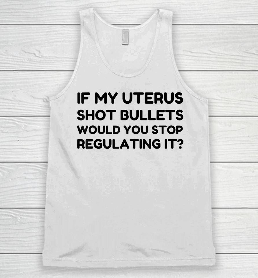 If My Uterus Shot Bullets Would You Stop Regulating It Unisex Tank Top