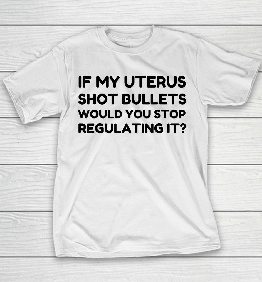 If My Uterus Shot Bullets Would You Stop Regulating It Youth T-Shirt