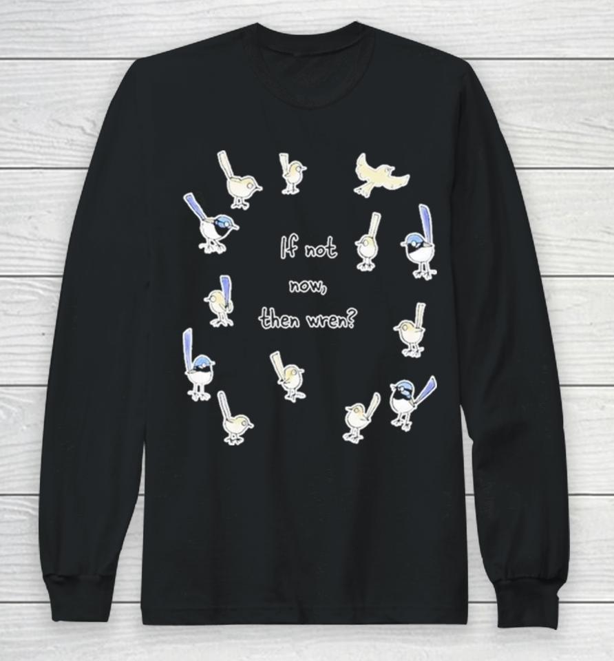 If Not Now Then Wren Raising Funds For The Environmental Defenders Office Of Long Sleeve T-Shirt