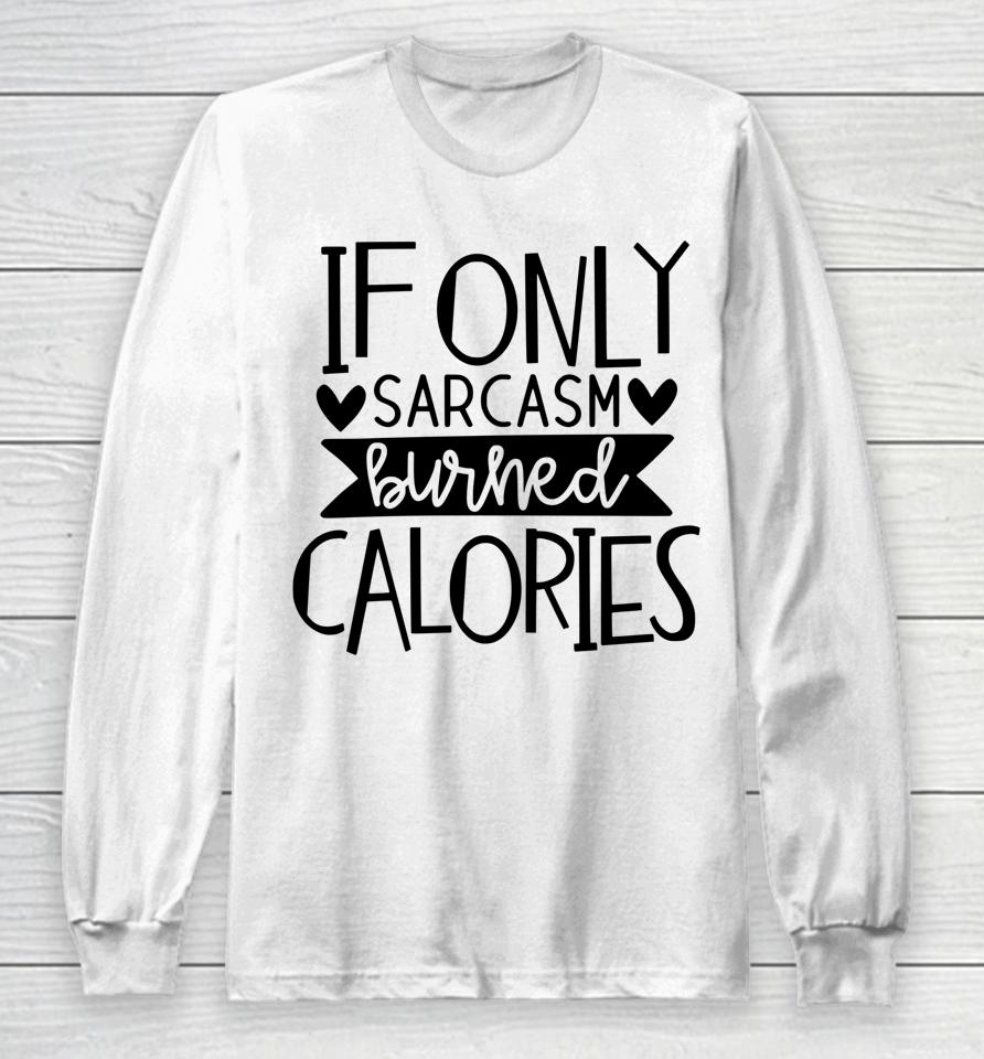 If Only Sarcasm Burned Calories Workout Bodybuilding Design Long Sleeve T-Shirt
