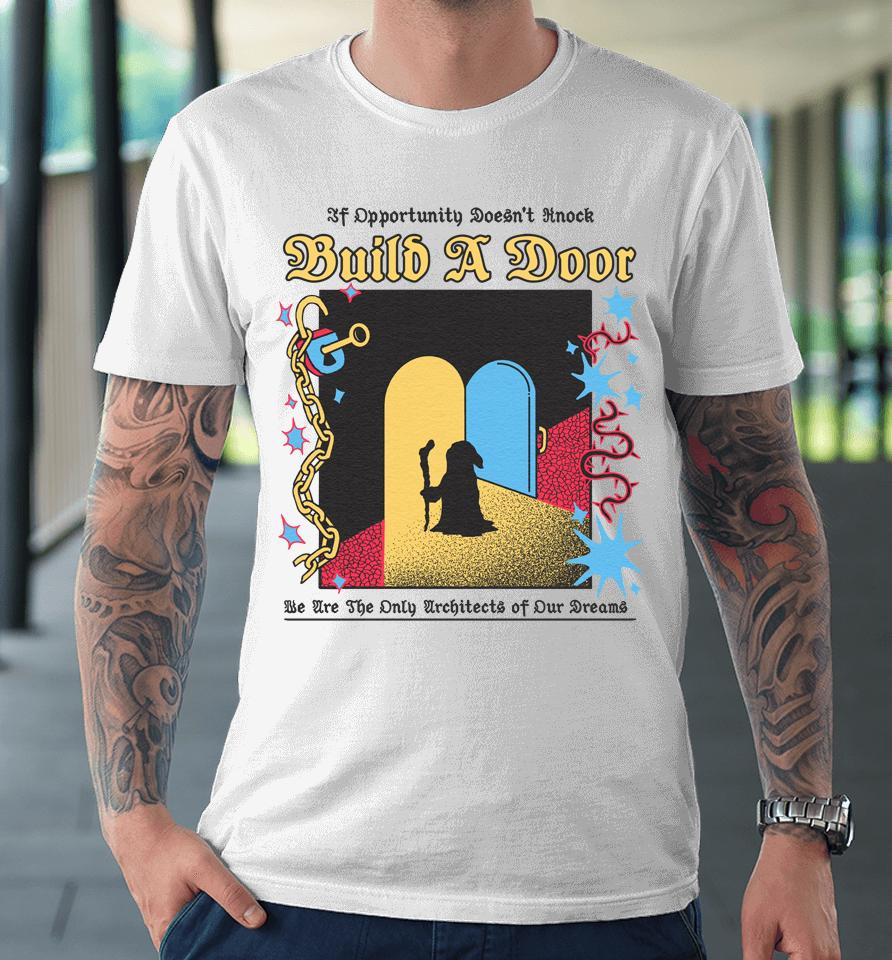 If Opportunity Doesn't Knock Build A Door We Are The Only Architects Of Our Dreams Premium T-Shirt