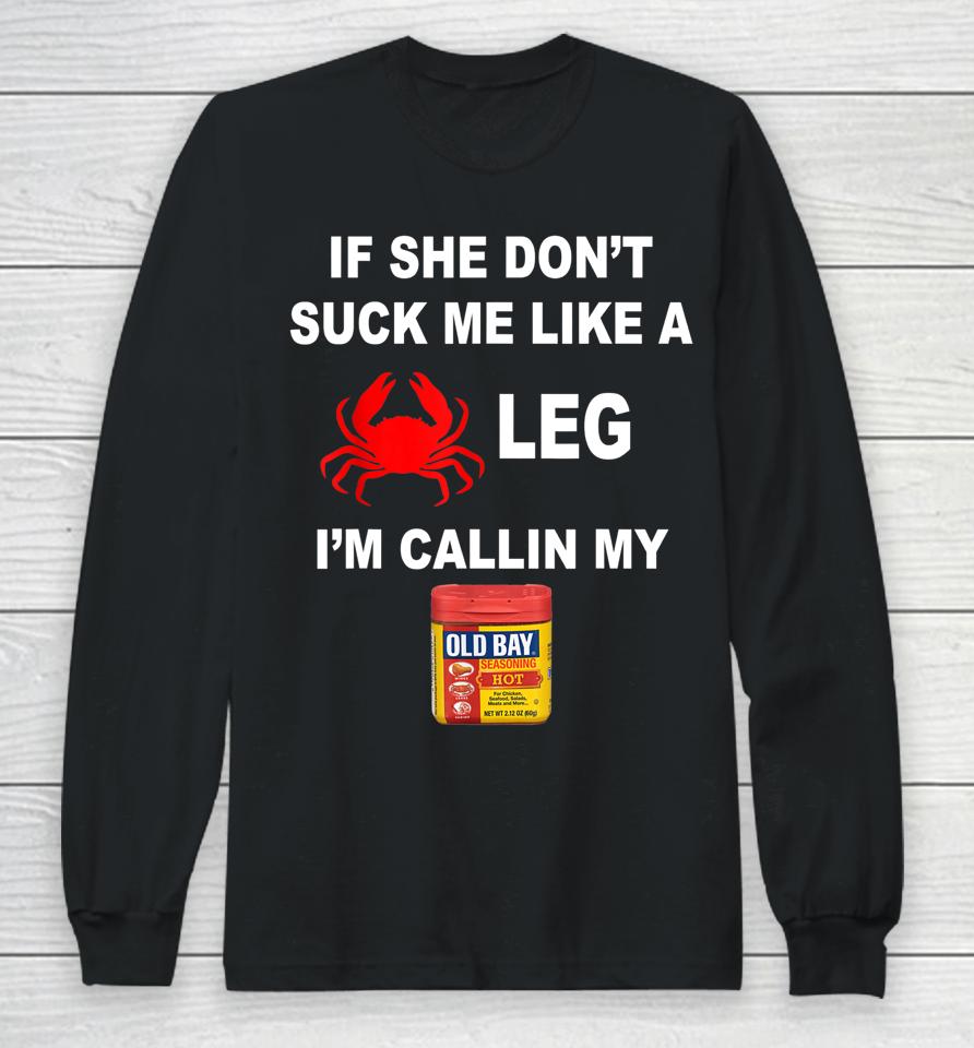 If She Don't Suck Me Like A Crab Leg I'm Calling My Old Bay Long Sleeve T-Shirt