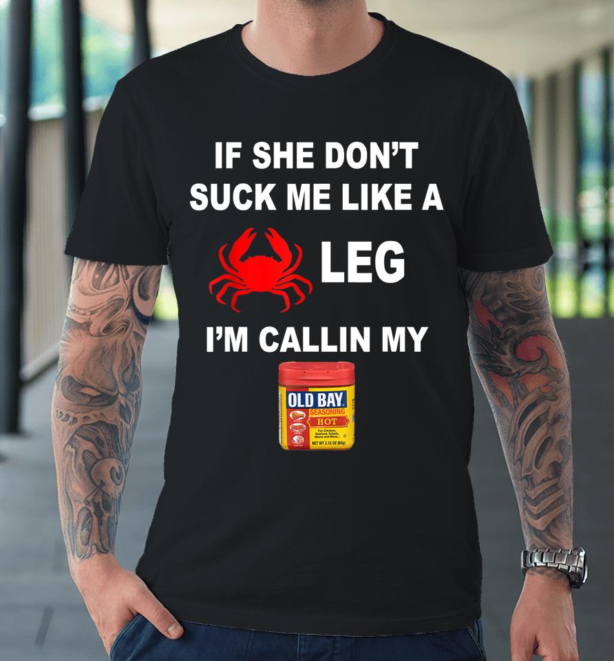 If She Don't Suck Me Like A Crab Leg I'm Calling My Old Bay Premium T-Shirt