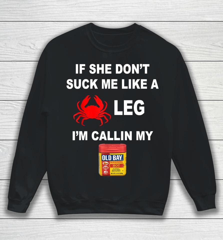 If She Don't Suck Me Like A Crab Leg I'm Calling My Old Bay Sweatshirt
