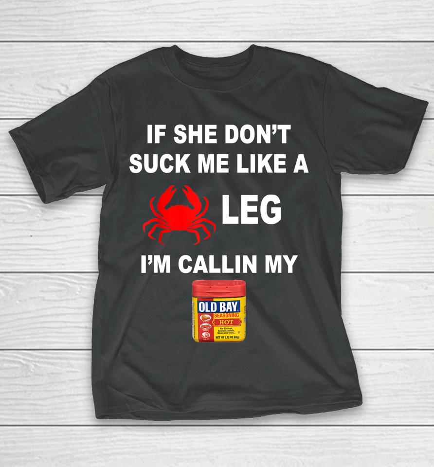 If She Don't Suck Me Like A Crab Leg I'm Calling My Old Bay T-Shirt